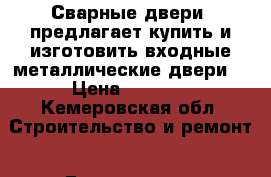 «Сварные двери» предлагает купить и изготовить входные металлические двери! › Цена ­ 9 900 - Кемеровская обл. Строительство и ремонт » Двери, окна и перегородки   